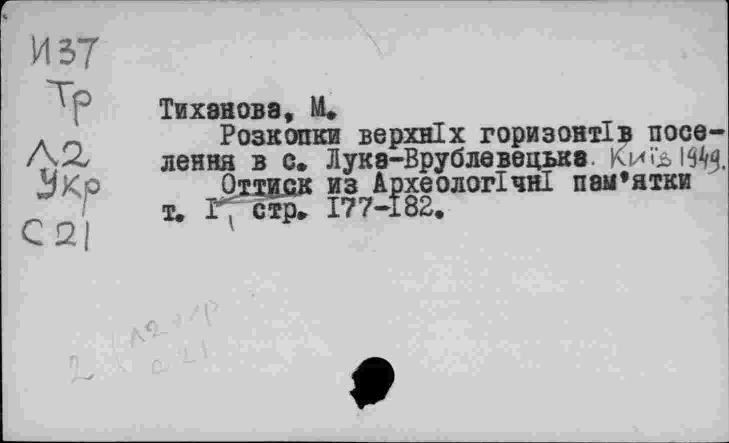 ﻿И 37
Тр
С2|
Тиханова, ІІ»
Розкопки верхніх горизонтів поселення в с. Лукв-Врублевецькв. К.и& ІЙЯ
Оттиск из Археологічні пам’ятки т. Г, стр, І77-І82.